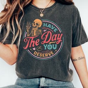 Have The Day You Deserve T-Shirt: Sarcastic Skeleton Graphic Tee