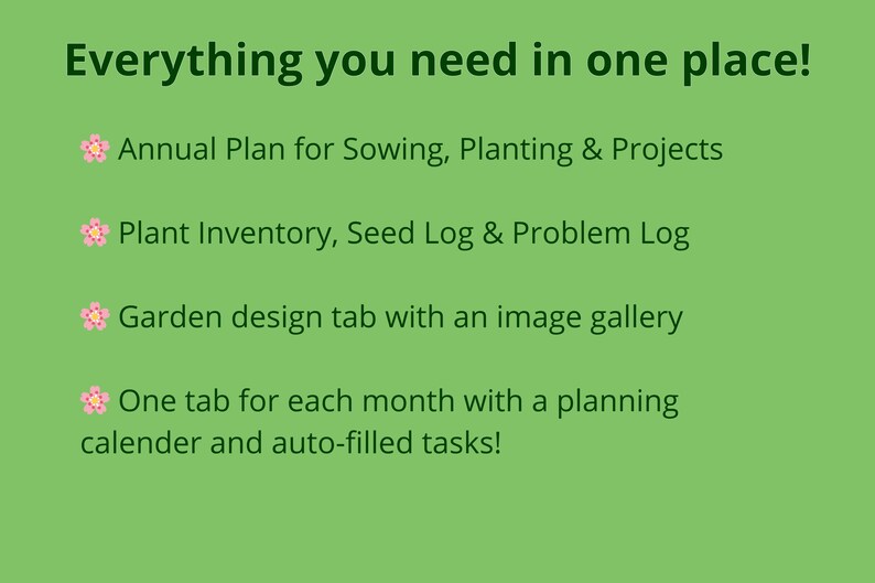 May include: A green background with white text that reads "Everything you need in one place!" and a list of features for a gardening app. The features include: Annual Plan for Sowing, Planting & Projects, Plant Inventory, Seed Log & Problem Log, Garden design tab with an image gallery, and One tab for each month with a planning calender and auto-filled tasks!