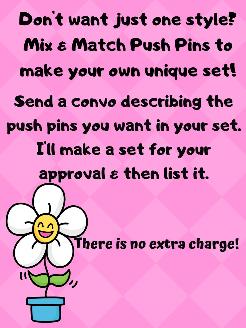 May include: A pink and white background with a white flower with a yellow smiley face. The text reads "Don't want just one style? Mix & Match Push Pins to make your own unique set! Send a convo describing the push pins you want in your set. I'll make a set for your approval & then list it. There is no extra charge!"