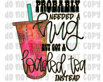 Probably needed a hug but got a loaded tea instead PNG, Loaded Tea png