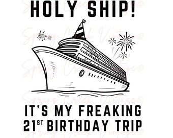 May include: A black and white illustration of a cruise ship with a party hat on the top. The text "HOLY SHIP! IT'S MY FREAKING 21ST BIRTHDAY TRIP" is below the ship.