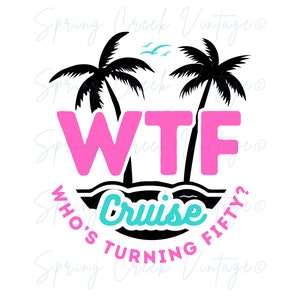 WTF Cruise Who&#39;s Turning Fifty Design File Cruising Funny Cruise Ship 50th Birthday Celebration Girls Trip Vacation Group SVG PNG pdf