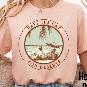 Have The Day You Deserve Shirt, Kindness Gift, Sarcastic Shirts, Motivational Skeleton TShirt, Inspirational Clothes, Positive Graphic Tees