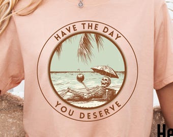 Have The Day You Deserve Shirt, Kindness Gift, Sarcastic Shirts, Motivational Skeleton TShirt, Inspirational Clothes, Positive Graphic Tees