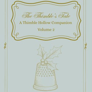 May include: A light blue book cover with gold decorative elements and text. The title reads "The Thimble's Tale" with "A Thimble Hollow Companion Volume 2" below. A thimble illustration is featured, topped with holly. The bottom reads "Comfort, Joy, and Gifts of the Season."