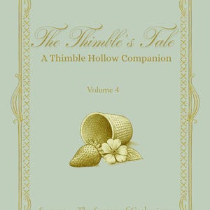 May include: A book cover with the title "The Thimble's Tale" and the subtitle "A Thimble Hollow Companion." The cover features a thimble, strawberry, and flower illustration in gold on a light green background. The text "Volume 4" is also present.