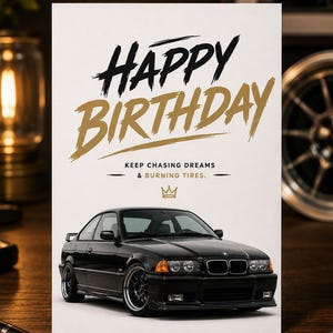 May include: A white greeting card featuring a black BMW E36 coupe. The text reads HAPPY BIRTHDAY in black and gold, followed by KEEP CHASING DREAMS & BURNING TIRES. A small gold crown icon is centered above the car illustration on the card.