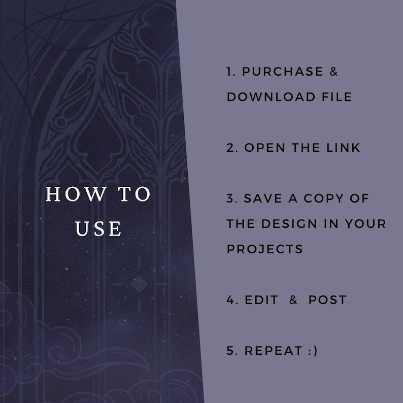 May include: A digital instruction graphic with a dark purple background featuring a gothic arch design. The text reads: HOW TO USE, 1. PURCHASE & DOWNLOAD FILE, 2. OPEN THE LINK, 3. SAVE A COPY OF THE DESIGN IN YOUR PROJECTS, 4. EDIT & POST, 5. REPEAT :)