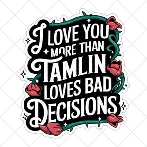 May include: Black and white graphic with green vines and red roses. The text reads "I love you more than Tamlin loves bad decisions."