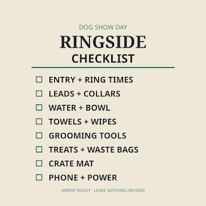 Puede incluir: Una lista de verificación de color crema titulada DOG SHOW DAY RINGSIDE CHECKLIST con casillas verdes. Incluye ENTRY + RING TIMES, LEADS + COLLARS, WATER + BOWL, TOWELS + WIPES, GROOMING TOOLS, TREATS + WASTE BAGS, CRATE MAT y PHONE + POWER.
