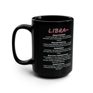 May include: Black coffee mug with a white outline of a Libra zodiac sign and a list of personality traits associated with the sign. The text reads "LIBRA- INDECISIVENESS I'm not indecisive-I just need 72 hours, 12 opinions, and a magic 8-ball to make the wrong choice. PROCRASTINATION: I thrive under pressure. Translation: I wait until 10 minutes before the deadline to start caring. DEPENDENCY: Of course I can make decisions on my own. I just need you to decide which decision I should make. AVOIDING CONFRONTATION: No worries, I'll just swallow my feelings, bake you cookies, and poison them with extra sarcasm. Passive-aggressive? Never met her but hear she's fabulous. OVERTHINKING: I don't overthink-I carefully craft worst-case scenarios for every situation. It's called being prepared."