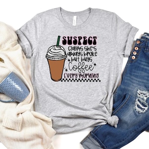Suspect Claims Shes Broke But Buys Coffee Every Morning T-shirt/Coffee T-Shirt/Suspect T-Shirt