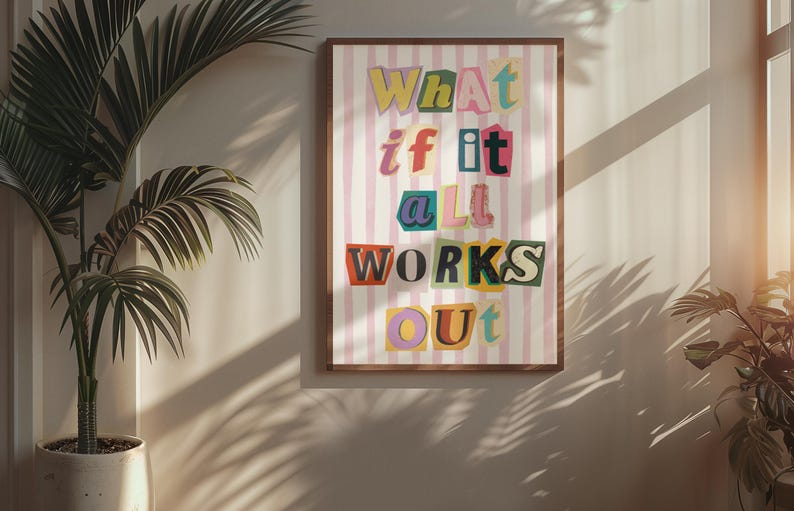 May include: A pink and white striped poster with the text "What if it all works out" in colorful, cut-out letters.