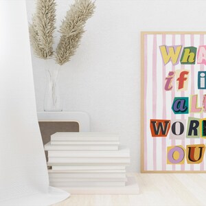 May include: A pink and white striped poster with the text "What if it all works out" in colorful, cut-out letters.