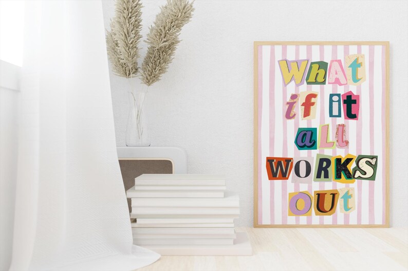 May include: A pink and white striped poster with the text "What if it all works out" in colorful, cut-out letters.