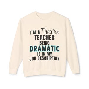 Drama Teacher Sweatshirt - "I'm a Theatre Teacher Being Dramatic is in my Job Description" - Drama Director Gift - Teacher Appreciation Week