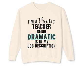 Drama Teacher Sweatshirt - "I'm a Theatre Teacher Being Dramatic is in my Job Description" - Drama Director Gift - Teacher Appreciation Week