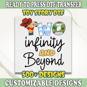 May include: A white DTF transfer design featuring the text "TWO infinity AND Beyond" in a whimsical font, with Toy Story character illustrations. The design includes the text "READY TO PRESS DTF TRANSFER", "TOY STORY DTF", "500+ DESIGNS", and "CUSTOMIZABLE DESIGNS".
