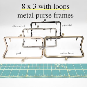 May include: Metal purse frames in gold, silver nickel, gunmetal, and antique brass finishes. The frames are rectangular, with loops for attaching to a purse body. The text on the image reads "8 x 3 with loops metal purse frames."