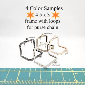 May include: Four metal purse frame samples in gunmetal, antique brass, silver nickel, and gold. Each frame is square with loops for a chain and a ball clasp. The text reads "4 Color Samples 4.5 x 3 frame with loops for purse chain."