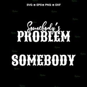 May include: Black background with white text that reads "Somebody's PROBLEM SOMEBODY". The text is in a bold, decorative font. The top of the image has the words "SVG EPS PNG DXF".