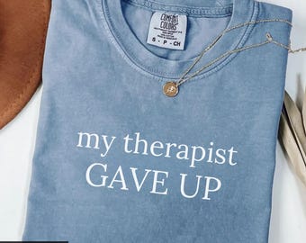 Comfort Colors® My Therapist Gave Up Shirt, Sarcastic Humor T-Shirt, Relatable Anxiety Tee, Trendy Mental Health Gift for Women & Men