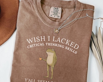 Wish I Lacked Critical Thinking Skills Shirt, Comfort Colors® Funny Sarcastic Quote Tee, Overthinker Gift, Frog Meme Graphic T-Shirt