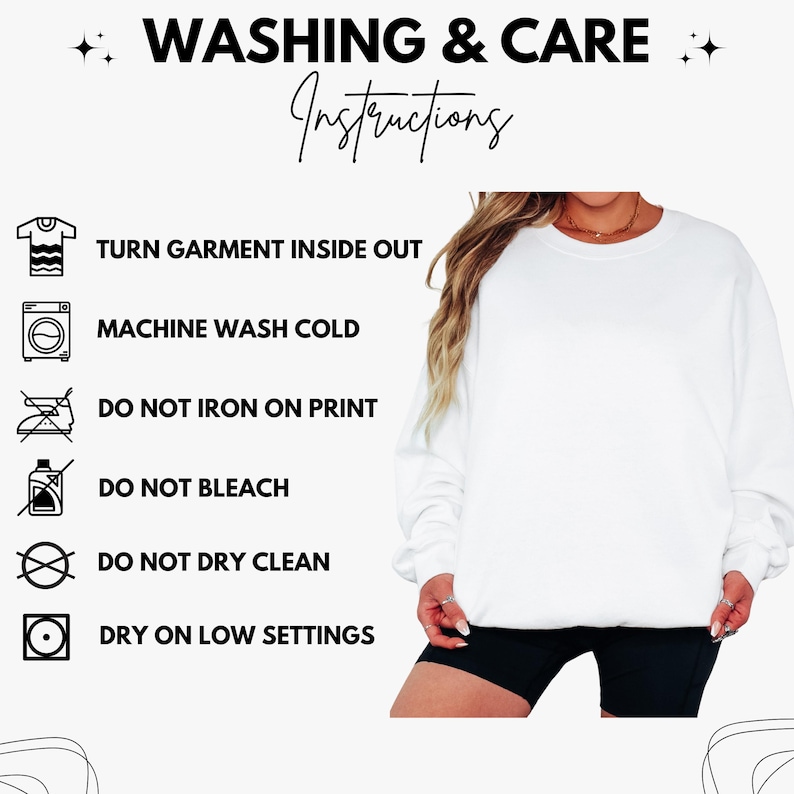 May include: White crewneck sweatshirt with washing instructions. Text includes "WASHING & CARE Instructions", "TURN GARMENT INSIDE OUT", "MACHINE WASH COLD", "DO NOT IRON ON PRINT", "DO NOT BLEACH", "DO NOT DRY CLEAN", and "DRY ON LOW SETTINGS".