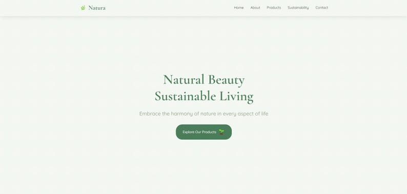 May include: Website homepage for Natura, a company that promotes natural beauty and sustainable living. The text reads "Natural Beauty Sustainable Living" and "Embrace the harmony of nature in every aspect of life". A green button reads "Explore Our Products".