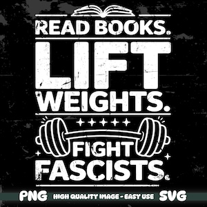 Peut inclure: Conception graphique noire avec du texte blanc qui dit "READ BOOKS. LIFT WEIGHTS. FIGHT FASCISTS." La conception comprend une illustration d'haltère et un livre ouvert. L'image comprend également le texte "PNG HIGH QUALITY IMAGE - EASY USE SVG."