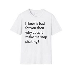Pode incluir: Camiseta branca com texto preto que diz "Se a cerveja é ruim para você, então por que me faz parar de tremer?"