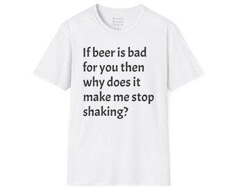 Puede incluir: Camiseta blanca con texto negro que dice "Si la cerveza es mala para ti, entonces ¿por qué me hace dejar de temblar?"