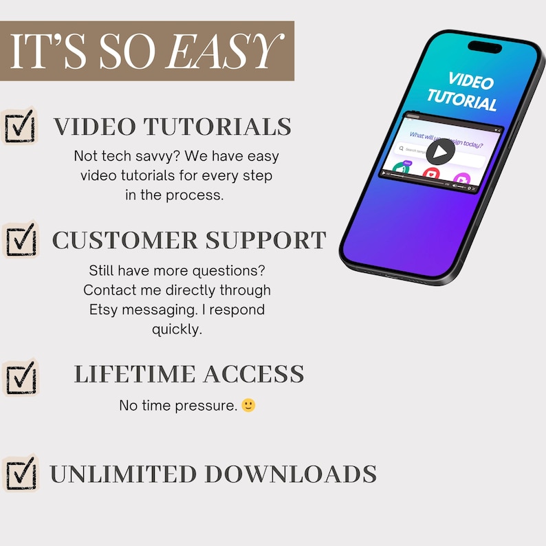 May include: A smartphone with a gradient blue and purple screen displays a video tutorial. Text on the screen reads "VIDEO TUTORIAL". The image also includes text that says "IT'S SO EASY", "VIDEO TUTORIALS", "CUSTOMER SUPPORT", "LIFETIME ACCESS", and "UNLIMITED DOWNLOADS".
