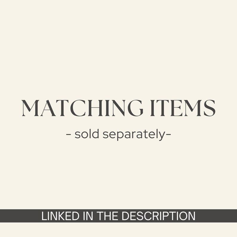 May include: Text on a cream background reads "MATCHING ITEMS - sold separately-" in a serif font. Below, a dark gray banner states "LINKED IN THE DESCRIPTION".