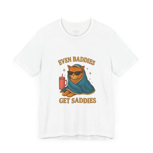 Funny Cat Shirt Even Baddies Get Saddies Tee – Cute Pet Lover Gift, Mental Health & Inspirational Positive Shirt for Cat Lovers