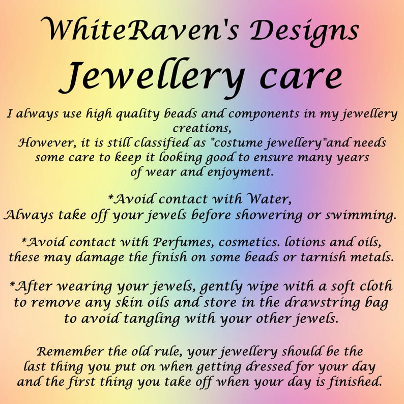 May include: A rectangular informational card with a rainbow gradient background and black text titled WhiteRaven's Designs Jewellery care. The text provides instructions on maintaining costume jewelry, including avoiding water, perfumes, and oils, and suggests wiping items with a soft cloth and storing them in a drawstring bag.