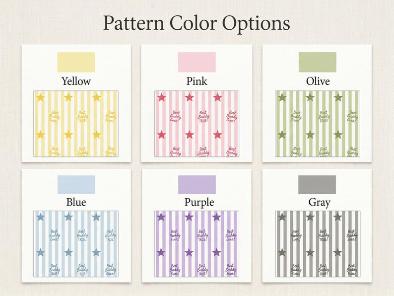 May include: A display of six pattern color options. Each option features a rectangular design with vertical stripes, stars, and the text "Best Buddy Ever!" in various colors: yellow, pink, olive, blue, purple, and gray.