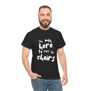 Funny Stag Do T-shirt | Embarrasing T-shirt | I am only here to sniff the chairs