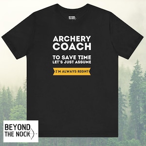 May include: Black t-shirt with white text that reads "Archery Coach To Save Time Let's Just Assume I'm Always Right". The text is in a yellow banner.