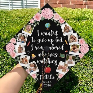May include: A black graduation cap topper decorated with pink roses and hydrangeas, featuring the text 'I wanted to give up but I remembered who was watching', 'Natalie', 'B.S.Ed.', '2026', a globe icon, a red apple, and eight square photo prints.