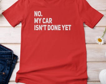 My Car Isn't Done Yet, Funny Mechanic Saying, Car Lover Quote, Funny Shirt, Funny Sweatshirt, Available in Youth Sizes