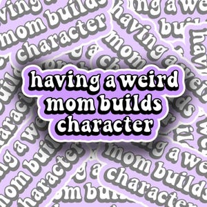 May include: A sticker with the text "having a weird mom builds character" in a black, bubble font, outlined in white, on a light purple background. The sticker is surrounded by similar stickers with the same text.