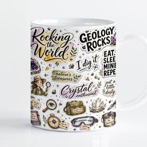 May include: A white ceramic mug featuring a colorful collage of geology-themed illustrations and text including Rocking the World, Geology Rocks, I dig it, Eat Sleep Mine Repeat, nature's treasures, Crystal enthusiast, and just a little dusty.