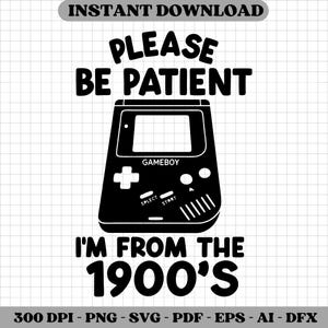 May include: Black and white graphic featuring a Gameboy console with the text "PLEASE BE PATIENT I'M FROM THE 1900'S". The design includes the words "GAMEBOY", "SELECT", and "START".