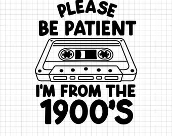 May include: Black and white graphic with the text "PLEASE BE PATIENT I'M FROM THE 1900'S" and a cassette tape illustration. The image is a digital download, available in multiple file formats.