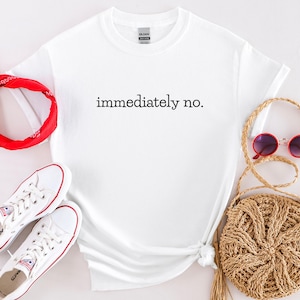 May include: White t-shirt with the text "immediately no." printed in black.