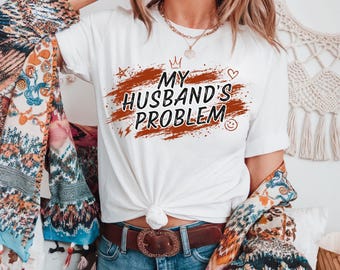 My Husbands Problem T-Shirt, Funny Marriage Slogan Tee, Graphic Shirt, Funny Sarcastic Wife Shirt, Funny Humor Shirt, Wife Life Shirt