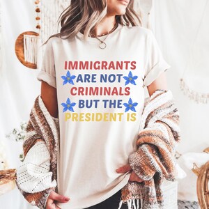 Comfort Colors® Immigrants Are Not Criminals but the President Shirt, Anti Trump Shirt, Funny Anti Trump T-shirt, Anti-republican Shirt