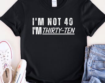 Forty Birthday Shirt, Funny 40th Birthday Gift, I'm Not 40 Shirt, Thirty Ten Tee, Birthday T-Shirts, Turning Forty Humor Graphic Tee