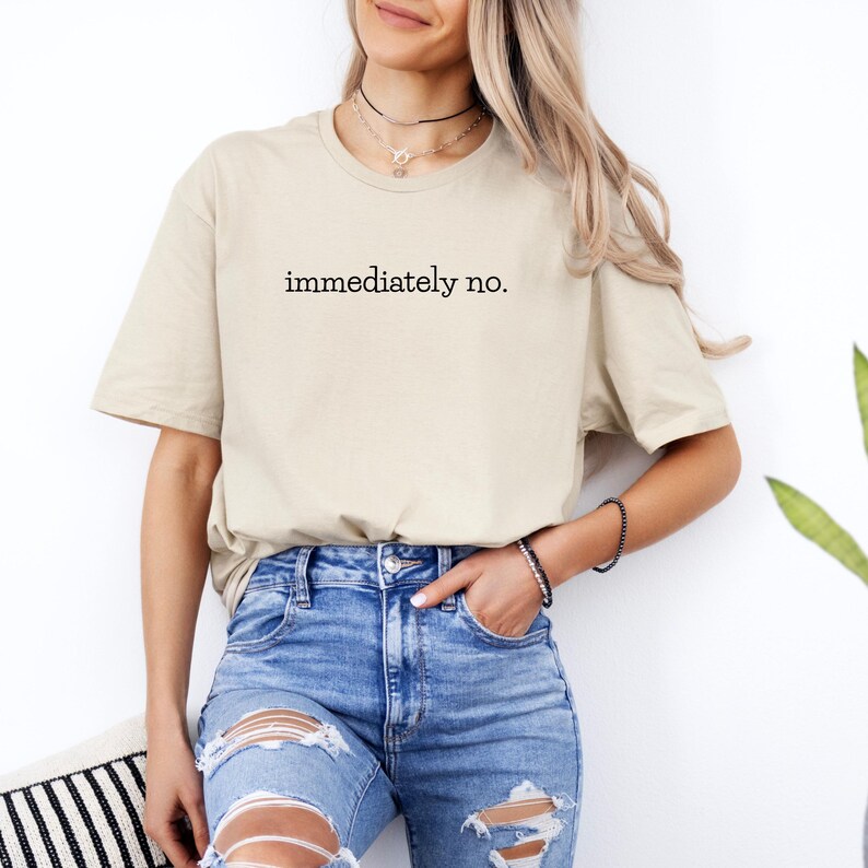 May include: A beige t-shirt with the text "immediately no." printed in black.